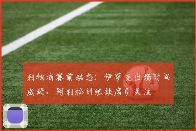 利物浦赛前动态:伊萨克出场时间成疑,阿利松训练缺席引关注