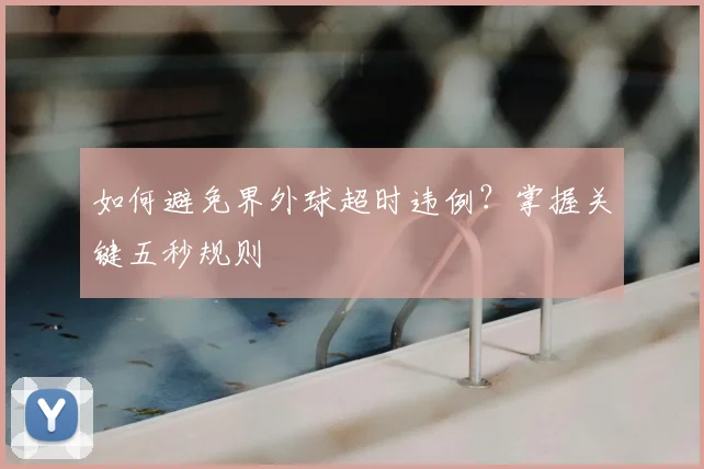 如何避免界外球超时违例?掌握关键五秒规则
