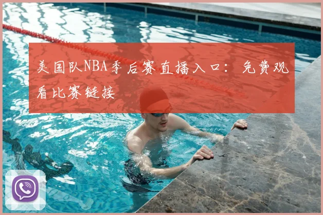 美国队NBA季后赛直播入口:免费观看比赛链接