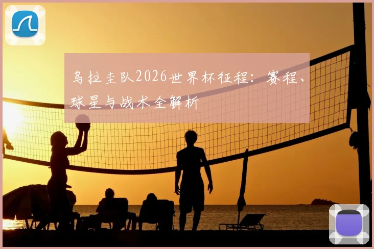 乌拉圭队2026世界杯征程:赛程、球星与战术全解析