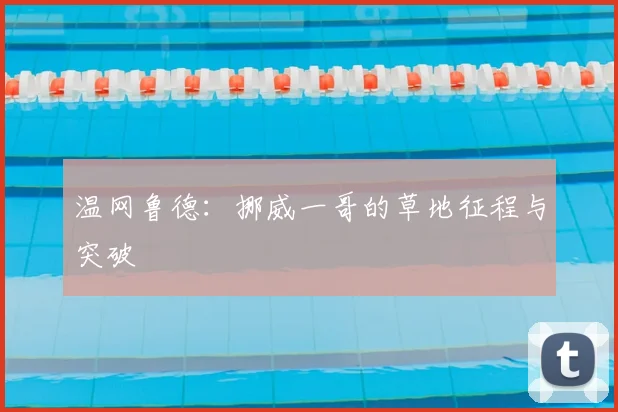 温网鲁德:挪威一哥的草地征程与突破