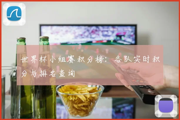 世界杯小组赛积分榜：各队实时积分与排名查询