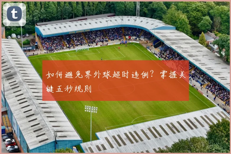如何避免界外球超时违例?掌握关键五秒规则