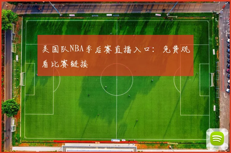 美国队NBA季后赛直播入口:免费观看比赛链接